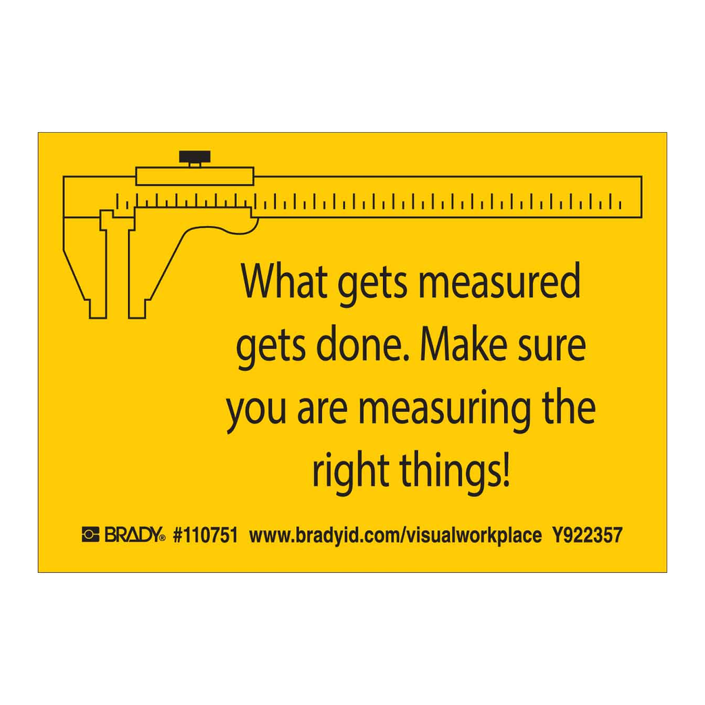 Brady WHAT GETS MEASURED GETS DONE. MAKE SURE YOU ARE MEASURING THE RIGHT THINGS! Labels