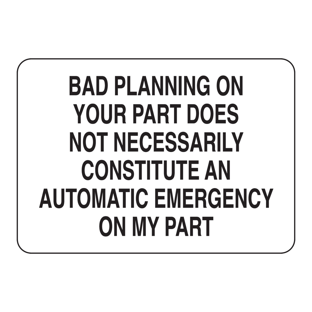 Brady Bad Planning On Your Part Does Not Necessarily Constitute An Automatic Emergency On My Part Sign